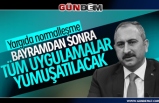 Adalet Bakanı Gül; Bayramdan sonra tüm uygulamalar yumuşatılacak