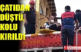 ÇATIDAN DÜŞTÜ