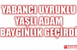 YABANCI UYRUKLU YAŞLI ADAM BAYGINLIK GEÇİRDİ