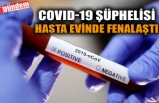 COVID-19 ŞÜPHELİSİ HASTA EVİNDE FENALAŞTI