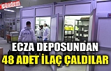 ECZA DEPOSUNDAN 48 ADET İLAÇ ÇALDILAR