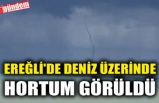 EREĞLİ'DE DENİZ ÜZERİNDE HORTUM GÖRÜLDÜ