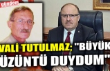 VALİ TUTULMAZ; "BÜYÜK ÜZÜNTÜ DUYDUM"