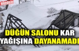 DÜĞÜN SALONU KAR YAĞIŞINA DAYANAMADI