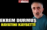 EKREM DURMUŞ HAYATINI KAYBETTİ