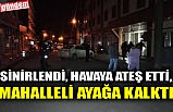 SİNİRLENDİ, HAVAYA ATEŞ ETTİ, MAHALLELİ AYAĞA KALKTI