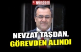 NEVZAT TAŞDAN, GÖREVDEN ALINDI