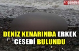 DENİZ KENARINDA ERKEK CESEDİ BULUNDU