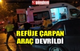 REFÜJE ÇARPAN ARAÇ DEVRİLDİ