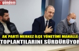 AK PARTİ MERKEZ İLÇE YÖNETİMİ MAHALLE TOPLANTILARINI SÜRDÜRÜYOR