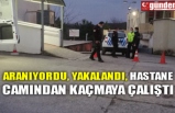 ARANIYORDU, YAKALANDI, HASTANE CAMINDAN KAÇMAYA ÇALIŞTI