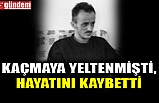 KAÇMAYA YELTENMİŞTİ, HAYATINI KAYBETTİ