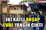 İKİ KATLI AHŞAP EVDE YANGIN ÇIKTI