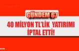 40 MİLYON TL’LİK  YATIRIMI İPTAL ETTİ!