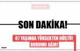 87 YAŞINDA YÜKSEKTEN DÜŞTÜ! DURUMU AĞIR!