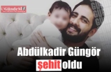 ABDÜLKADİR GÜNGÖR ŞEHİT OLDU!