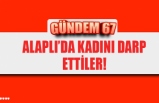 ALAPLI’DA KADINI DARP ETTİLER!