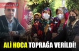 ALİ HOCA TOPRAĞA VERİLDİ!