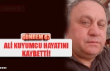 ALİ KUYUMCU HAYATINI KAYBETTİ!