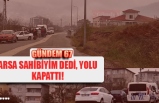 ARSA SAHİBİYİM DEDİ, YOLU KAPATTI!