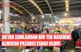 ARTAN ZAMLARDAN BİR TEK NASİBİNİ  ALMAYAN PAZARCI ESNAF OLDU!