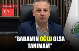 ''BABAMIN OĞLU OLSA TANIMAM''