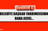 BELEDİYE BAŞKAN YARDIMCISININ BABA ACISI...