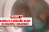 Çamaşır makinesine giren çocuk hayatını kaybetti