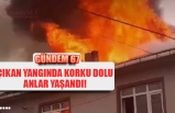 ÇIKAN YANGINDA KORKU DOLU ANLAR YAŞANDI!