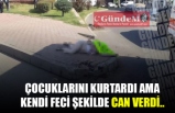 ÇOCUKLARINI KURTARDI AMA KENDİ FECİ ŞEKİLDE CAN VERDİ!