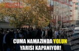 CUMA NAMAZINDA YOLUN YARISI KAPANIYOR!