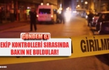 EKİP KONTROLLERİ SIRASINDA BAKIN NE BULDULAR!