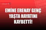 EMİNE ERENAY GENÇ YAŞTA HAYATINI KAYBETTİ!