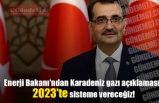 Enerji Bakanı'ndan Karadeniz gazı açıklaması: 2023'te sisteme vereceğiz!