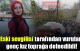 Eski sevgilisi tarafından vurulan genç kız toprağa defnedildi