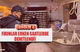 FIRINLAR ERKEN SAATLERDE DENETLENDİ!