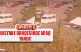 HASTANE BAHÇESİNDE ARAÇ YANDI!