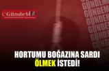 HORTUMU BOĞAZINA SARDI! ÖLMEK İSTEDİ!