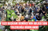 İLÇE BAŞKANI DEMİRCİ’NİN ABLASI SON YOLCULUĞA UĞURLANDI!