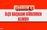 İLÇE BAŞKANI GÖREVDEN ALINDI!