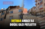 İNTİHAR AMACI İLE DOĞAL GAZI PATLATTI!