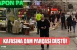 KAFASINA CAM PARÇASI DÜŞTÜ!