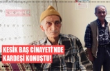 KESİK BAŞ CİNAYETİ’NDE KARDEŞİ KONUŞTU!