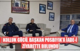 KOLLUK GÜCÜ, BAŞKAN POSBIYIK’A İADE-İ  ZİYARETTE BULUNDU