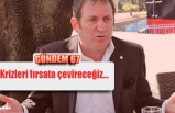 Krizleri fırsata çevireceğiz…