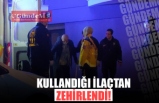 KULLANDIĞI İLAÇTAN ZEHİRLENDİ!