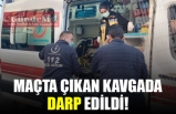 MAÇTA ÇIKAN KAVGADA DARP EDİLDİ!