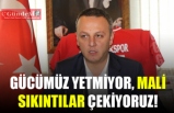 ''MALİ SIKINTILAR ÇEKİYORUZ''