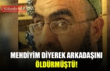 MEHDİYİM DİYEREK ARKADAŞINI ÖLDÜRMÜŞTÜ...