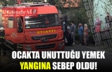 OCAKTA UNUTTUĞU YEMEK YANGINA SEBEP OLDU!